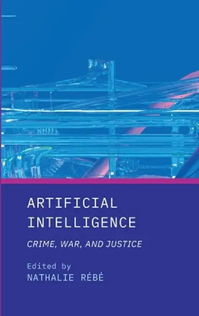 Artificial Intelligence: Crime, War, and Justice by Nathalie Rébé