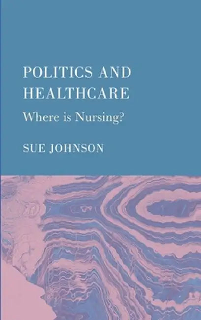 Politics and Healthcare: Where is Nursing? by Sue Johnson
