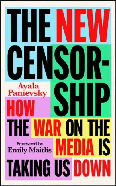 The New Censorship: How the War on the Media Is Taking Us Down by Ayala Panievsky