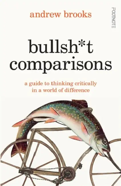 Bullsh*t Comparisons: A field guide to thinking critically in a world of difference by Andrew Brooks