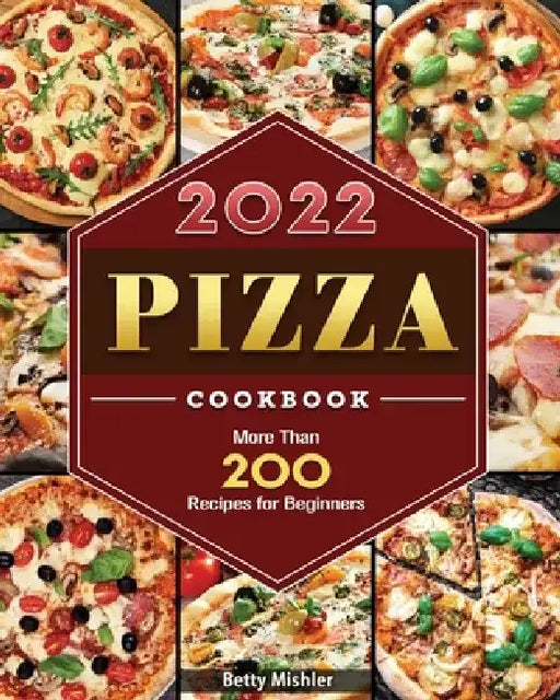 Pizza Cookbook: More Than 200 Recipes for Beginners by Betty R. Mishler