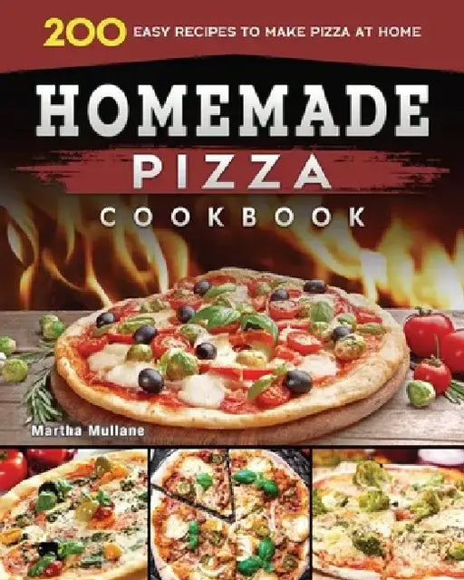 Homemade Pizza Cookbook 2022: 200 Easy Recipes to Make Pizza at Home by Martha D. Mullane