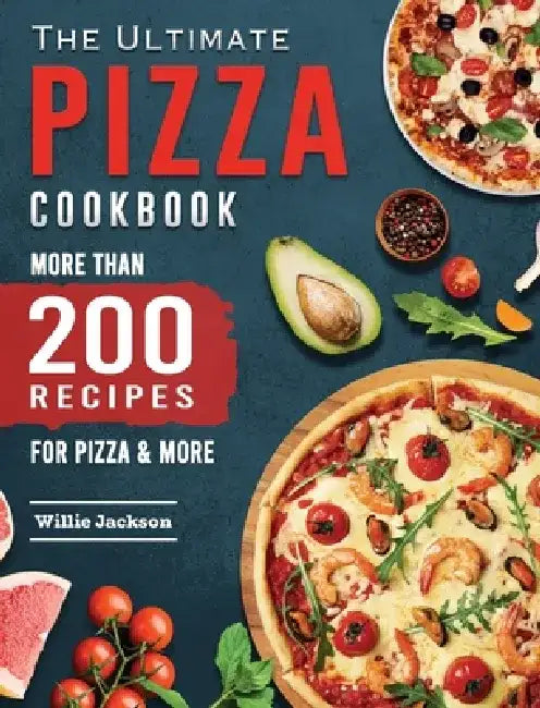 The Ultimate Pizza Cookbook: More Than 200 Recipes for Pizza & More by Willie Jackson