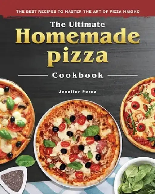 The Ultimate Homemade Pizza Cookbook 2022: The Best Recipes to Master the Art of Pizza Making by Jennifer D. Perez