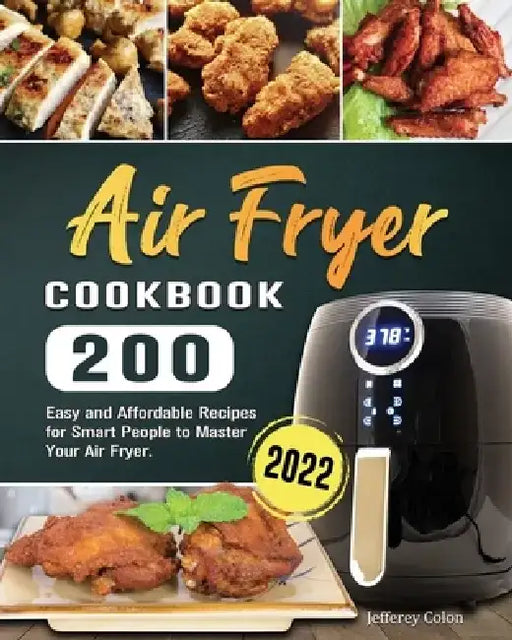 Air Fryer Cookbook: 200 Easy and Affordable Recipes for Smart People to Master Your Air Fryer. by Jefferey D. Colon