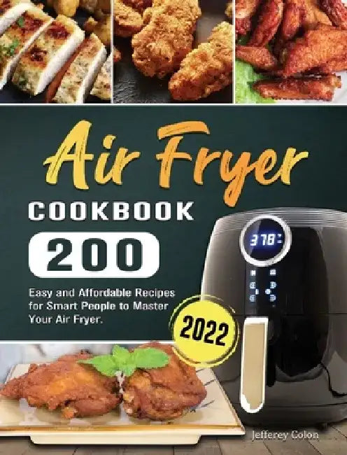 Air Fryer Cookbook 2022: 200 Easy and Affordable Recipes for Smart People to Master Your Air Fryer. by Jefferey Colon