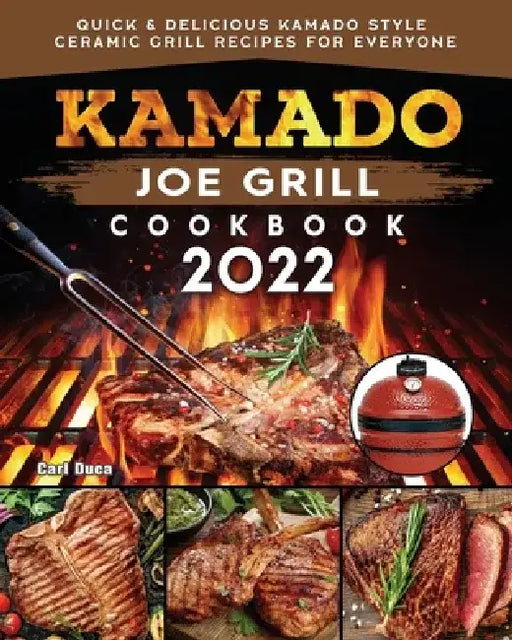 Kamado Joe Grill Cookbook: Quick & Delicious kamado Style Ceramic Grill Recipes for Everyone by Carl E. Duca