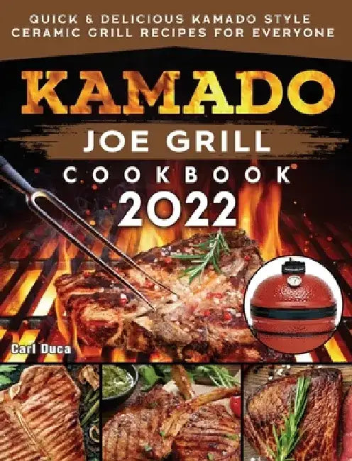Kamado Joe Grill Cookbook 2022: Quick & Delicious kamado Style Ceramic Grill Recipes for Everyone by Carl Duca