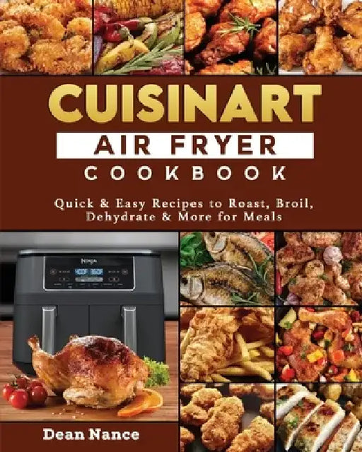 Cuisinart Air Fryer Cookbook 2022: Quick & Easy Recipes to Roast, Broil, Dehydrate & More for Meals by Dean E. Nance