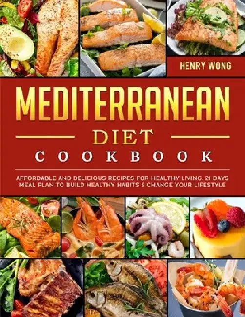 Mediterranean Diet Cookbook: Affordable and Delicious Recipes for Healthy Living. 21 Days Meal Plan to Build Healthy Habits & Change Your Lifestyle by Henry Wong