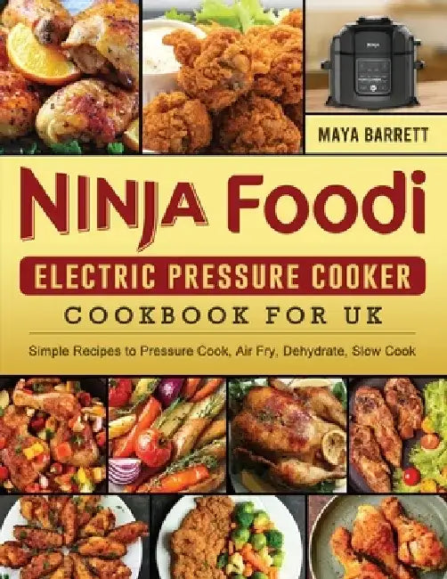 Ninja Foodi Electric Pressure Cooker Cookbook for UK: Simple Recipes to Pressure Cook, Air Fry, Dehydrate, Slow Cook by Maya Barrett