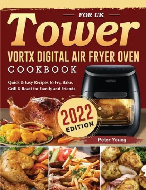 Tower Vortx Digital Air Fryer Oven Cookbook for UK 2022: Quick & Easy Recipes to Fry, Bake, Grill & Roast for Family and Friends by Peter Young