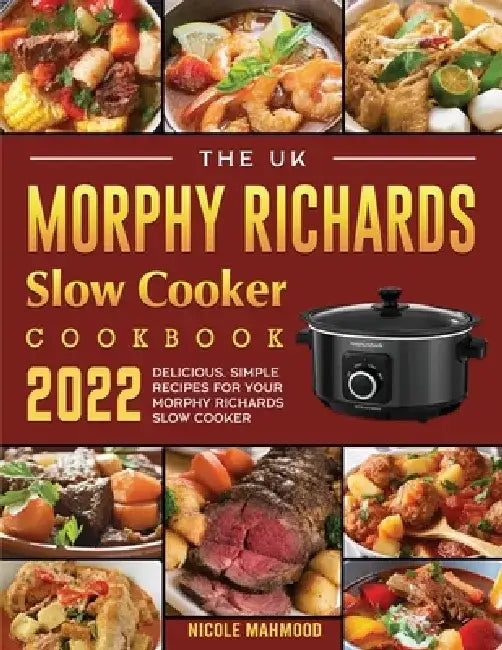 The UK Morphy Richards Slow Cooker Cookbook 2022: Delicious, Simple Recipes for Your Morphy Richards Slow Cooker by Nicole Mahmood