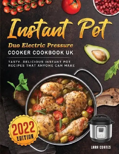 Instant Pot Duo Electric Pressure Cooker Cookbook UK 2022: Tasty, Delicious Instant Pot Recipes that Anyone can Make by Lara Coates