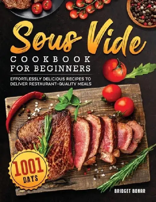 Sous Vide Cookbook for Beginners 2022: 1001-Day Effortlessly Delicious Recipes to Deliver Restaurant-quality Meals by Bridget W. Bonar