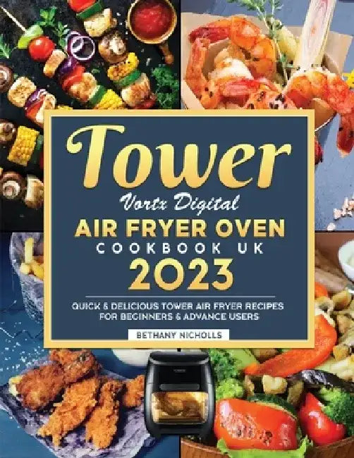 Tower Vortx Digital Air Fryer Oven Cookbook UK 2023: Quick & Delicious Tower Air Fryer Recipes For Beginners & Advance Users by Bethany Nicholls