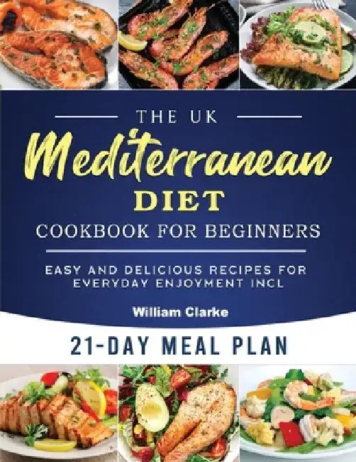 The UK Mediterranean Diet Cookbook for Beginners: Easy and Delicious Recipes for Everyday Enjoyment incl. 21-Day Meal Plan by William Clarke
