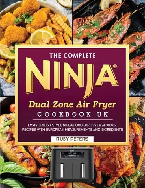 The Complete Ninja Dual Zone Air Fryer Cookbook UK: Tasty British Style Ninja Foodi Air Fryer AF300UK Recipes with European Measurements and Ingredien by Ruby Peters