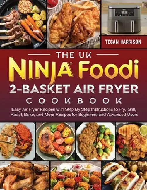 The UK Ninja Foodi 2-Basket Air Fryer Cookbook: Easy Air Fryer Recipes with Step By Step Instructions to Fry, Grill, Roast, Bake, and More Recipes for by Tegan Harrison