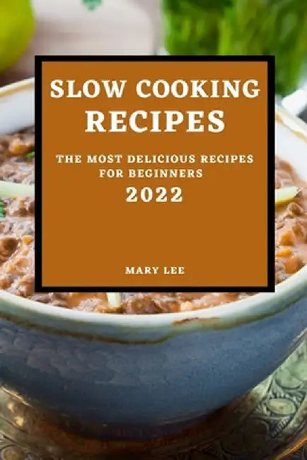 Slow Cooking Recipes 2022: The Most Delicious Recipes for Beginners by Mary Lee