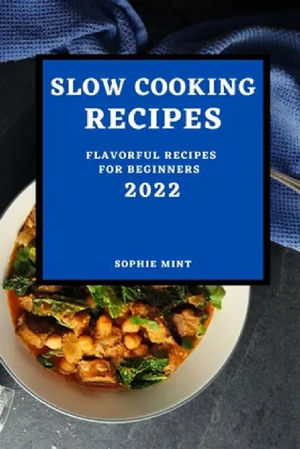 Slow Cooking Cookbook 2022: Flavorful Recipes for Beginners by Sophie Mint