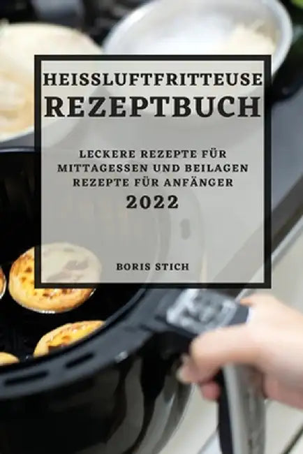 Heißluftfritteuse Rezeptbuch 2022: Leckere Rezepte Für Mittagessen Und Beilagen Rezepte Für Anfänger by Boris Stich