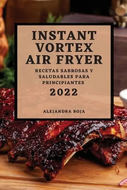 Instant Vortex Air Fryer 2022: Recetas Sabrosas Y Saludables Para Principiantes by Alejandra Roja