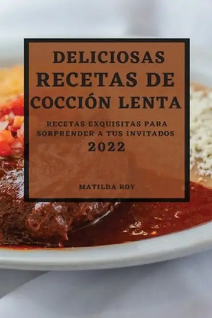 Deliciosas Recetas de Coccion Lenta 2022: Recetas Exquisitas Para Sorprender a Tus Invitados by Matilda Roy