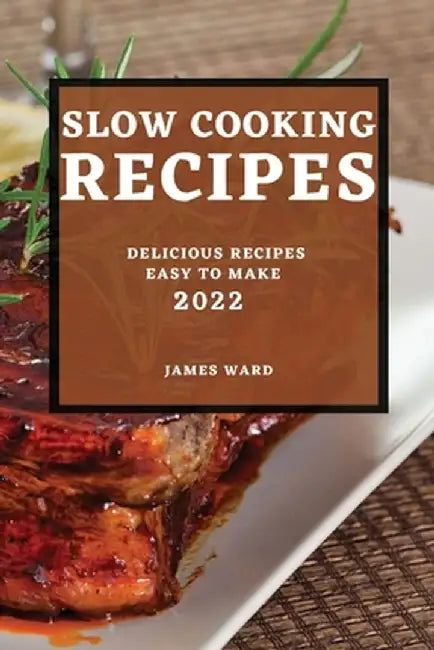 Slow Cooking Recipes 2022: Delicious Recipes Easy to Make by James Ward