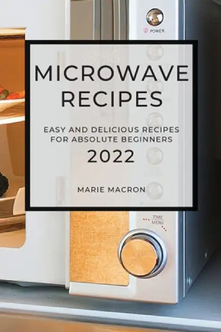 Microwave Recipes 2022: Easy and Delicious Recipes for Absolute Beginners by Marie Macron