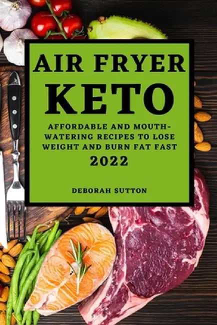 Air Fryer Keto 2022: Affordable and Mouth-Watering Recipes to Lose Weight and Burn Fat Fast by Deborah Sutton