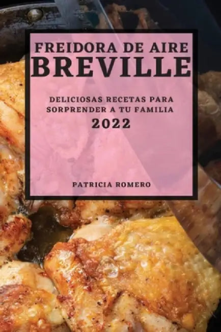 Freidora de Aire Breville 2022: Deliciosas Recetas Para Sorprender a Tu Familia by Patricia Romero