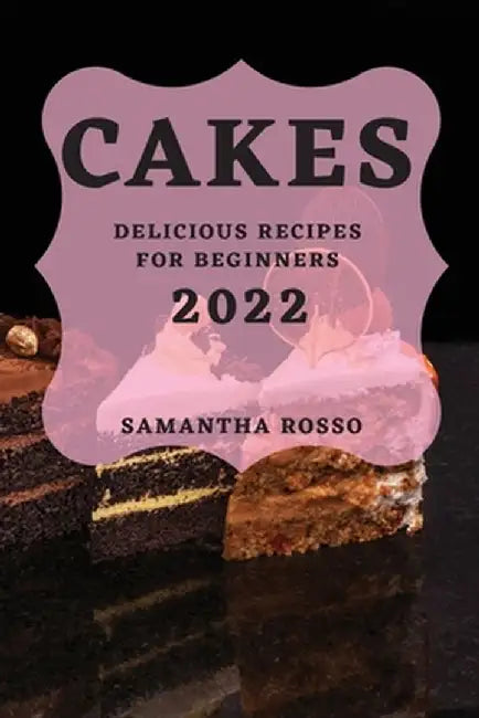 My Cakes 2022: Delicious Recipes for Beginners by Samantha Rosso