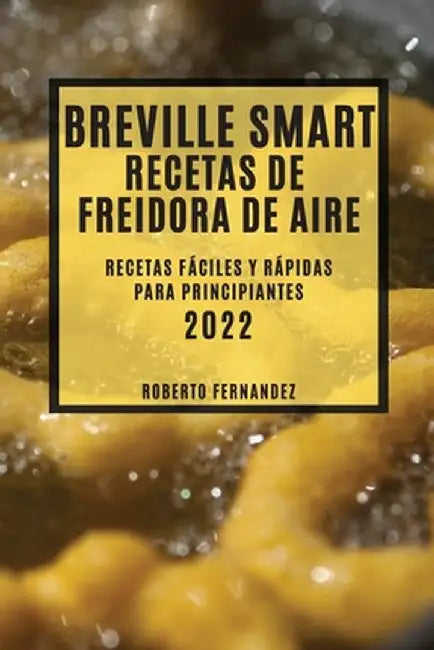 Breville Smart Recetas de Freidora de Aire 2022: Recetas Fáciles Y Rápidas Para Principiantes by Roberto Fernandez