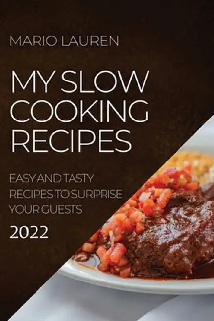 My Slow Cooking Recipes 2022: Easy and Tasty Recipes to Surprise Your Guests by Mario Lauren