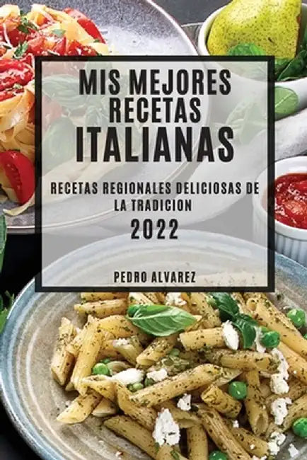MIS Mejores Recetas Italianas 2022: Recetas Regionales Deliciosas de la Tradicion by Pedro Alvarez
