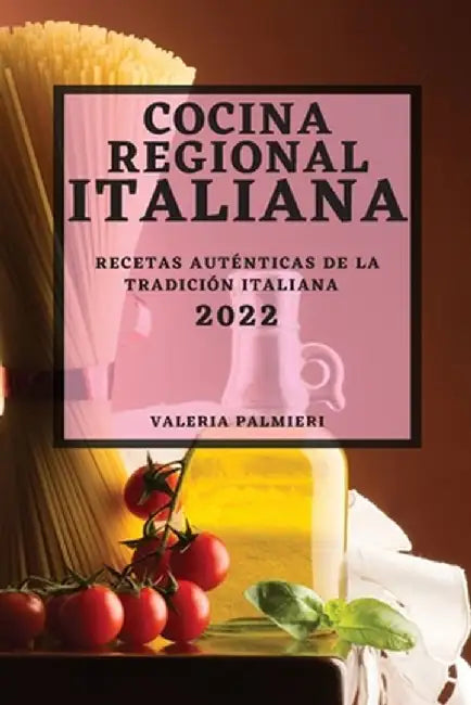 Cocina Regional Italiana 2022: Recetas Auténticas de la Tradición Italiana by Valeria Palmieri