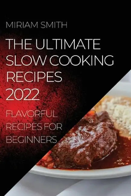 The Ultimate Slow Cooking Recipes 2022: Flavorful Recipes for Beginners by Miriam Smith