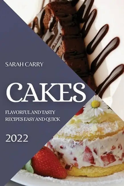 Cakes 2022: Flavorful and Tasty Recipes Easy and Quick by Sarah Carry