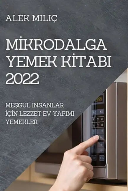Mİkrodalga Yemek Kİtabi 2022: MeŞgul İnsanlar İçİn Lezzet Ev Yapimi Yemekler by Alek Miliç