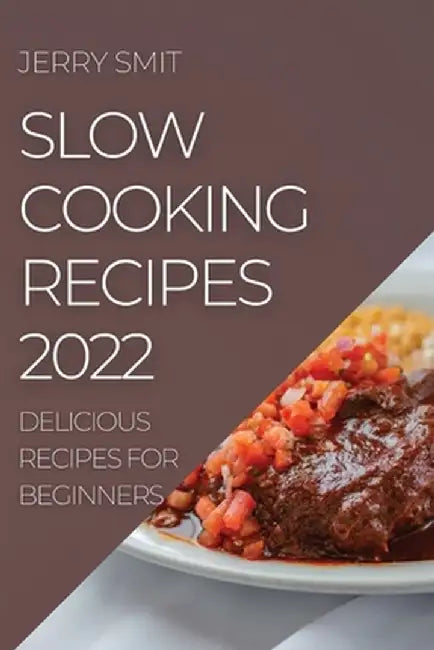 Slow Cooking Recipes 2022: Delicious Recipes for Beginners by Jerry Smit