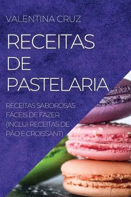 Receitas de Pastelaria: Receitas Saborosas Fáceis de Fazer (Inclui Receitas de Pão E Croissant) by Valentina Cruz