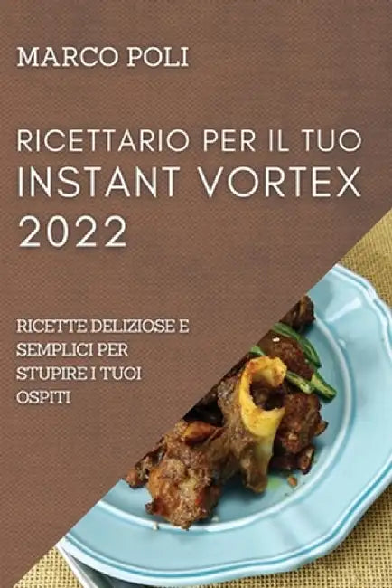 Ricettario Per Il Tuo Instant Vortex 2022: Ricette Deliziose E Semplici Per Stupire I Tuoi Ospiti by Marco Poli