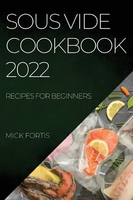 Sous Vide Cookbook 2022: Recipes for Beginners by Mick Fortis
