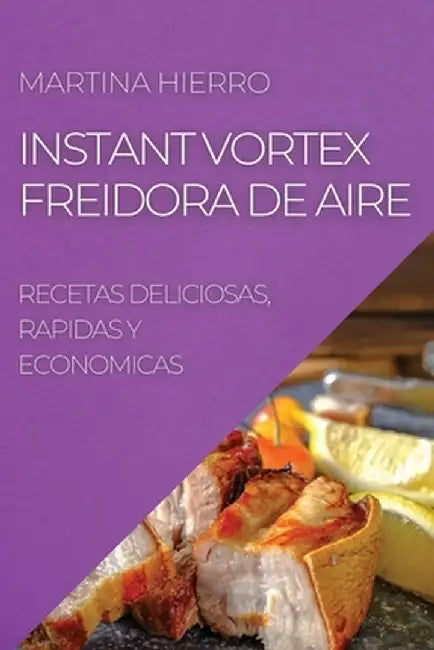 Instant Vortex Freidora de Aire: Recetas Deliciosas, Rapidas Y Economicas by Martina Hierro