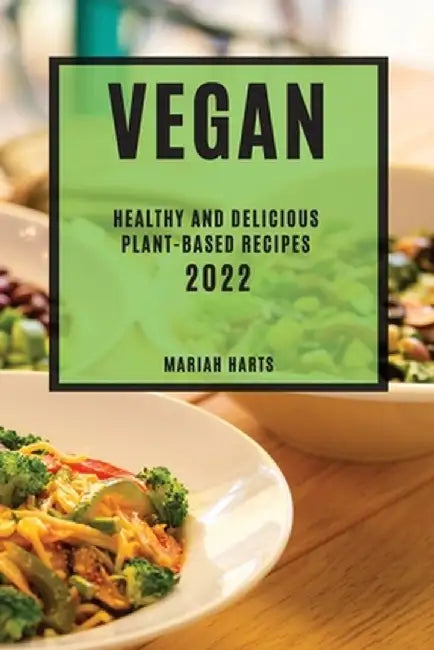 Vegan 2022: Healthy and Delicious Plant-Based Recipes by Mariah Harts