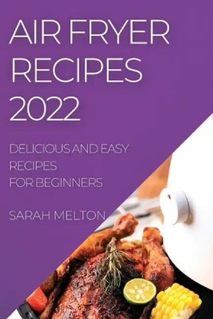 Air Fryer Recipes 2022: Delicious and Easy Recipes for Beginners by Sarah Melton