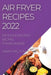 Air Fryer Recipes 2022: Delicious and Easy Recipes for Beginners by Sarah Melton