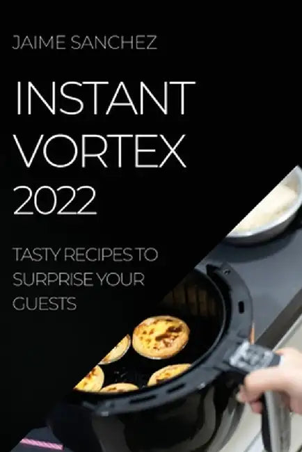 Instant Vortex 2022: Tasty Recipes to Surprise Your Guests by Jaime Sanchez