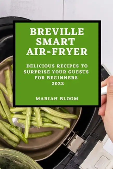 Breville Smart Air Fryer: Delicious Recipes to Surprise Your Guests for Beginners by Mariah Bloom